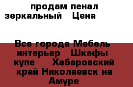 продам пенал зеркальный › Цена ­ 1 500 - Все города Мебель, интерьер » Шкафы, купе   . Хабаровский край,Николаевск-на-Амуре г.